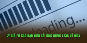 Lý giải vì sao bạn nên tải ứng dụng 123B về máy